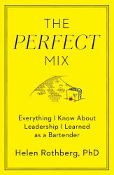 The Perfect Mix : Everything I Know about Leadership I Learned As a Bartender