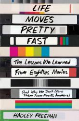 Life Moves Pretty Fast : The Lessons We Learned from Eighties Movies (and Why We Don't Learn Them from Movies Anymore)