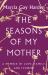 The Seasons of My Mother : A Memoir of Love, Family, and Flowers