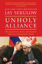 Unholy Alliance : The Agenda Iran, Russia, and Jihadists Share for Conquering the World