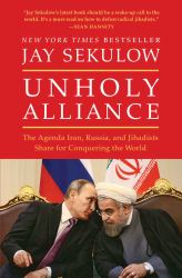 Unholy Alliance : The Agenda Iran, Russia, and Jihadists Share for Conquering the World