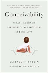 Conceivability : What I Learned Exploring the Frontiers of Fertility