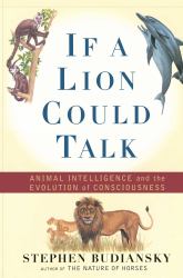 If a Lion Could Talk : Animal Intelligence and the Evolution of Consciousness