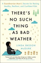 There's No Such Thing As Bad Weather : A Scandinavian Mom's Secrets for Raising Healthy, Resilient, and Confident Kids (from Friluftsliv to Hygge)