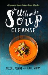 The Ultimate Soup Cleanse : 60 Recipes to Reduce, Restore, Renew and Resolve