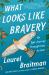 What Looks Like Bravery : An Epic Journey Through Loss to Love