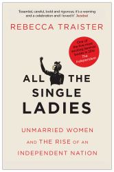 All the Single Ladies : Unmarried Women and the Rise of an Independent Nation