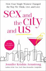 Sex and the City and Us : How Four Single Women Changed the Way We Think, Live, and Love