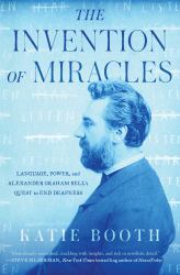 The Invention of Miracles : Language, Power, and Alexander Graham Bell's Quest to End Deafness