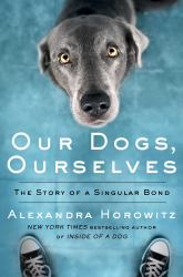 Our Dogs, Ourselves : The Story of a Singular Bond