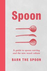 Spoon : A Guide to Spoon Carving and the New Wood Culture