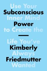 Subconscious Power : Use Your Inner Mind to Create the Life You've Always Wanted