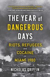 The Year of Dangerous Days : Riots, Refugees, and Cocaine in Miami 1980