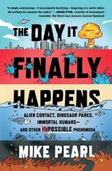 The Day It Finally Happens : Alien Contact, Dinosaur Parks, Immortal Humans--And Other Possible Phenomena