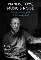 Pianos, Toys, Music and Noise : Conversations with Steve Beresford