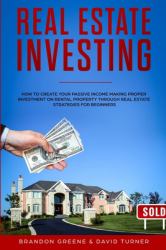 Real Estate Investing : How to Create Your Passive Income Making Proper Investment on Rental Property Through Real Estate Strategies for Beginners