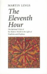 The Eleventh Hour : The Spiritual Crisis of the Modern World in the Light of Tradition and Prophecy