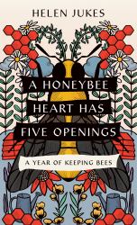 A Honeybee Heart Has Five Openings : A Year of Keeping Bees