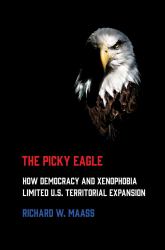 The Picky Eagle : How Democracy and Xenophobia Limited U. S. Territorial Expansion