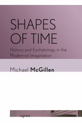 Shapes of Time : History and Eschatology in the Modernist Imagination