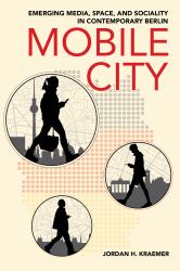 Mobile City : Emerging Media, Space, and Sociality in Contemporary Berlin