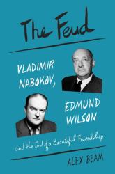 The Feud : Vladimir Nabokov, Edmund Wilson, and the End of a Beautiful Friendship