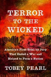 Terror to the Wicked : America's First Trial by Jury That Ended a War and Helped to Form a Nation