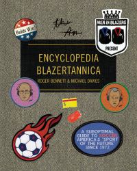 Men in Blazers Present Encyclopedia Blazertannica : A Suboptimal Guide to Soccer, America's Sport of the Future Since 1972