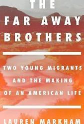 The Far Away Brothers : Two Young Migrants and the Making of an American Life