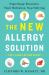 The New Allergy Solution : Supercharge Resistance, Slash Medication, Stop Suffering