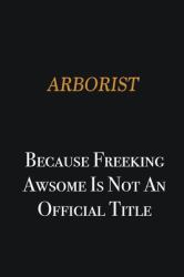 Arborist Because Freeking Awsome Is Not an Official Title : Writing Careers Journals and Notebook. a Way Towards Enhancement