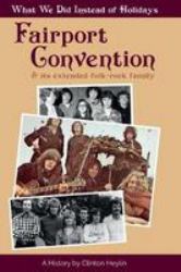 What We Did Instead of Holidays: a History of Fairport : Convention and Its Extended Folk-Rock Family