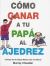 Como Ganar a Tu Papa Al Ajedrez : Incluye los 50 Jaque Mates Mas Mortiferos