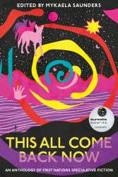 This All Come Back Now : An Anthology of First Nations Speculative Fiction