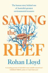 Saving the Reef : The Human Story Behind One of Australia's Greatest Environmental Treasures