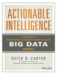 Actionable Intelligence: a Guide to Delivering Business Results with Big Data Fast