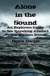 Alone in the Sound : An Explorers Guide to Sea Kayaking Alaska's Prince William Sound