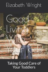 Good Living with Your Kids : Taking Good Care of Your Precious Gems