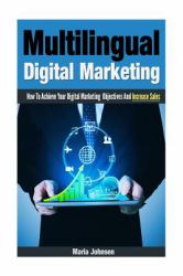 Multilingual Digital Marketing : How to Achieve Your Digital Marketing Objectives and Increase Sales