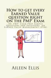 How to Get Every Earned Value Question Right on the PMP(r) Exam : 50+ PMP(r) Exam Prep Sample Questions and Solutions on Earned Value Management (EVM)