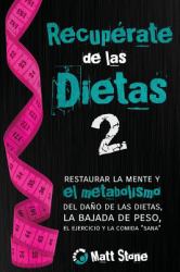 Recupérate de Las Dietas 2 : Restaurar la Mente y el Metabolismo Del Daño de Las Dietas, la Bajada de Peso, el Ejercicio y la Comida Sana