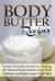 Body Butter Recipes : Proven Formula Secrets to Making All Natural Body Butters That Will Hydrate and Rejuvenate Your Skin