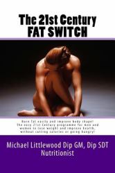 The 21st Century Fat Switch : Burn Fat Easily and Improve Body Shape! the Easiest Programme for Men and Women to Lose Weight and Improve Health, Without Cutting Calories or Going Hungry!