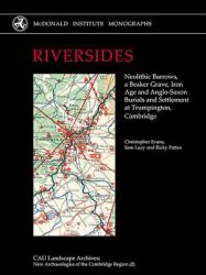 Riversides : Neolithic Barrows, a Beaker Grave, Iron Age and Anglo-Saxon Burials and Settlement at Trumpington, Cambridge