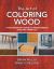 The Art of Coloring Wood : A Woodworker's Guide to Understanding Dyes and Chemicals