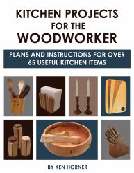 Kitchen Projects for the Woodworker : Plans and Instructions for over 65 Useful Kitchen Items