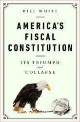 America's Fiscal Constitution : Its Triumph and Collapse