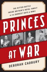 Princes at War : The Bitter Battle Inside Britain's Royal Family in the Darkest Days of WWII