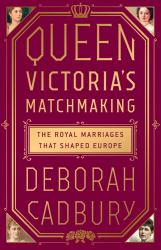 Queen Victoria's Matchmaking : The Royal Marriages That Shaped Europe