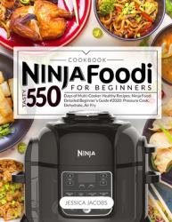 Ninja Foodi Cookbook for Beginners : Tasty 550 Days of Multi-Cooker Healthy Recipes: Ninja Foodi DETAILED BEGINNER's GUIDE #2020: Pressure Cook, Dehydrate, Air Fry